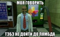 моя говорить тэбэ не дойти до лямбда