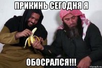 прикинь сегодня я обосрался!!!