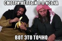 смотри жёлтый п-п-иська вот это точно