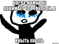 когда мамка не понимает что такое пи..а хныть хныть