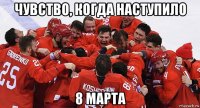чувство, когда наступило 8 марта