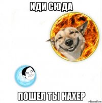иди сюда пошел ты нахер
