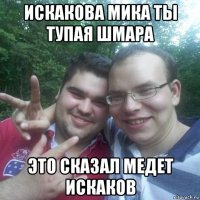искакова мика ты тупая шмара это сказал медет искаков