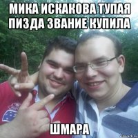 мика искакова тупая пизда звание купила шмара