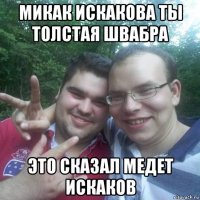 микак искакова ты толстая швабра это сказал медет искаков
