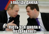 у лабудь днюха! пусть 97-я школа и поздравляет!