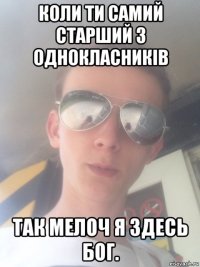 коли ти самий старший з однокласників так мелоч я здесь бог.