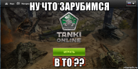 ну что зарубимся в то ??