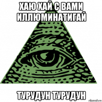 хаю хай с вами иллюминатигай турудун турудун