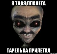 я твоя планета тарелька прилетал