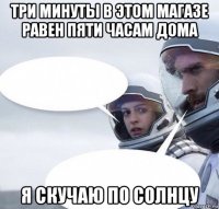 три минуты в этом магазе равен пяти часам дома я скучаю по солнцу