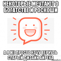 некоторые мечтают о богатстве и роскоши а я же просто хочу вернуть старый дизайн айрека