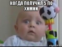 когда получил 5 по химии 