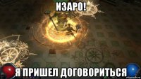 изаро! я пришел договориться