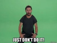  just don't do it!