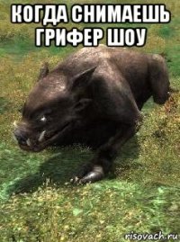 когда снимаешь грифер шоу 