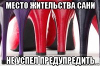 место жительства сани не успел предупредить