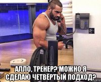  алло, тренер? можно я сделаю четвёртый подход?