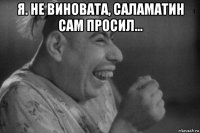 я. не виновата, саламатин сам просил... 