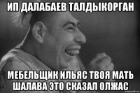 ип далабаев талдыкорган мебельщик ильяс твоя мать шалава это сказал олжас