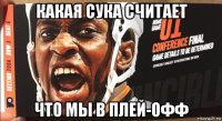 какая сука считает что мы в плей-офф