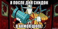 я после дня скидок в armor шопе.