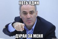 хоть один дурак за меня