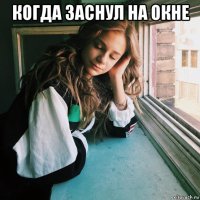 когда заснул на окне 