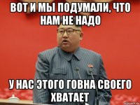 вот и мы подумали, что нам не надо у нас этого говна своего хватает