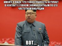 имейте в виду, что говносущность вступает в контакт с говном эквивалентным по его частотной вибрации вот...