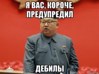 я вас, короче, предупредил дебилы