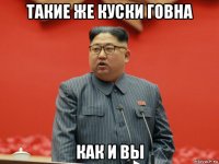 такие же куски говна как и вы