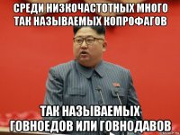 среди низкочастотных много так называемых копрофагов так называемых говноедов или говнодавов
