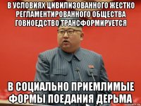 в условиях цивилизованного жестко регламентированного общества говноедство трансформируется в социально приемлимые формы поедания дерьма