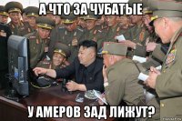 а что за чубатые у амеров зад лижут?