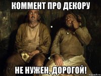 коммент про декору не нужен, дорогой!