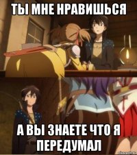 ты мне нравишься а вы знаете что я передумал