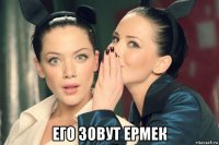  его зовут ермек