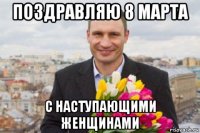 поздравляю 8 марта с наступающими женщинами