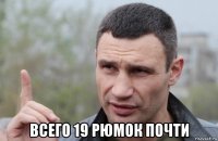  всего 19 рюмок почти