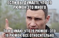 если вы думаете, что 19 рюмок это много то я думаю, что 19 рюмок - это 19 рюмок. всё относительно