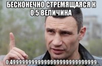 бесконечно стремящаяся к 0.5 величина 0.4999999999999999999999999999