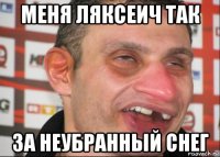 меня ляксеич так за неубранный снег