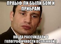 праыф ли были бом и прибрам когда рассуждали о голографичности вселенной ?