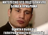 интересно,что подтолкнуло бома и прибрама прийти к выводу о голографичности вселенной ?