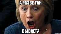 а разве так бывает?