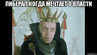 либерал когда мечтает о власти 
