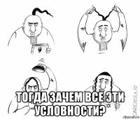  тогда зачем все эти условности?