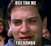 все так же тоскливо