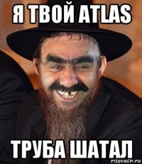 я твой atlas труба шатал